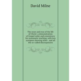 

Книга The years and eras of the life of Christ: a demonstration of Gospel order and consistency for systematic teaching, with two synopses showing oth
