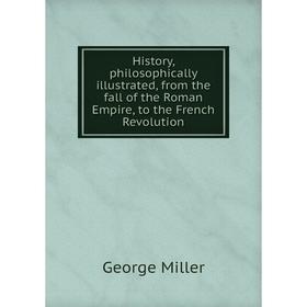 

Книга History, philosophically illustrated, from the fall of the Roman Empire, to the French Revolution