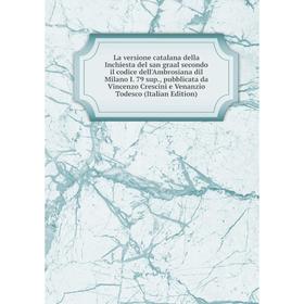 

Книга La versione catalana della Inchiesta del san graal secondo il codice dell'Ambrosiana dil Milano I 79 sup, pubblicata da Vincenzo Crescini e Vena