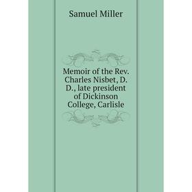 

Книга Memoir of the Rev Charles Nisbet, D D, late president of Dickinson College, Carlisle