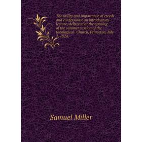 

Книга The utility and importance of creeds and confessions: an introductory lecture, delivered at the opening of the summer session of the theological