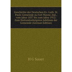 

Книга Geschichte der Deutschen Ev.-Luth. St. Pauls-Gemeinde zu Fort Wayne, Ind., vom Jahre 1837 bis zum Jahre 1912: Zum fünfundsiebzigsten Jubiläum de