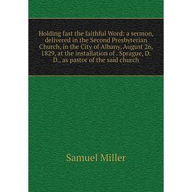 

Книга Holding fast the faithful Word: a sermon, delivered in the Second Presbyterian Church, in the City of Albany, August 26, 1829, at the installati