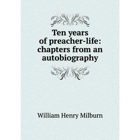 

Книга Ten years of preacher-life: chapters from an autobiography