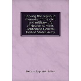 

Книга Serving the republic: memoirs of the civil and military life of Nelson A. Miles, Lieutenant-General, United States Army