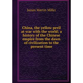 

Книга China, the yellow peril at war with the world; a history of the Chinese empire from the dawn of civilization to the present time