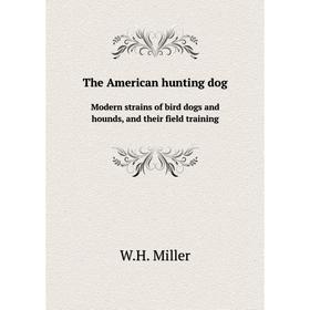 

Книга The American hunting dog. Modern strains of bird dogs and hounds, and their field training