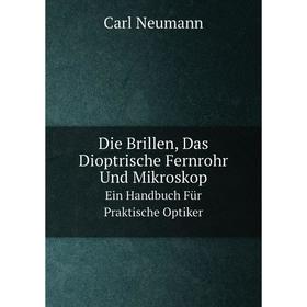 

Книга Die Brillen, Das Dioptrische Fernrohr Und Mikroskop. Ein Handbuch Für Praktische Optiker