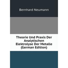 

Книга Theorie Und Praxis Der Analytischen Elektrolyse Der Metalle (German Edition)