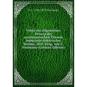 

Книга Ueber ein allgemeines Princip der mathematischen Theorie inducirter elektrischer Ströme, 1847. Hrsg. von C. Neumann (German Edition)