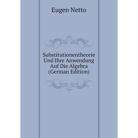 

Книга Substitutionentheorie Und Ihre Anwendung Auf Die Algebra (German Edition)