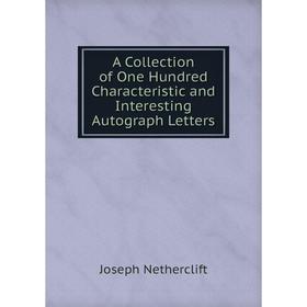 

Книга A Collection of One Hundred Characteristic and Interesting Autograph Letters