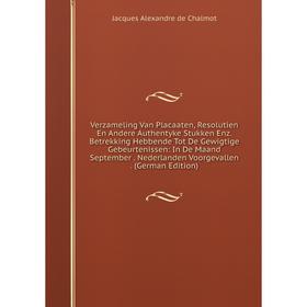 

Книга Verzameling Van Placaaten, Resolutien En Andere Authentyke Stukken Enz. Betrekking Hebbende Tot De Gewigtige Gebeurtenissen: In De Maand Septemb
