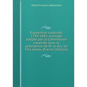 

Книга Exposition royaliste, 1789-1842; ouvrage adopté par la Commission royaliste sous la présidence de M. le duc de Fitz-James (French Edition)