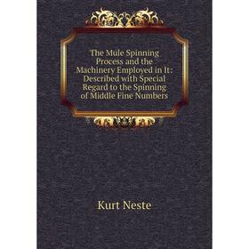 

Книга The Mule Spinning Process and the Machinery Employed in It: Described with Special Regard to the Spinning of Middle Fine Numbers
