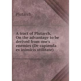 

Книга A tract of Plutarch, On the advantage to be derived from one's enemies (De capienda ex inimicis utilitate)