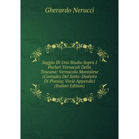 

Книга Saggio Di Uno Studio Sopra I Parlari Vernacoli Della Toscana: Vernacolo Montalese (Contado) Del Sotto-Dialetto Di Pistoia; Varie Appendici (Ital