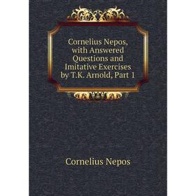 

Книга Cornelius Nepos, with Answered Questions and Imitative Exercises by T.K. Arnold, Part 1