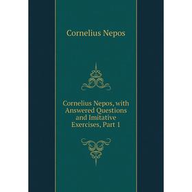 

Книга Cornelius Nepos, with Answered Questions and Imitative Exercises, Part 1