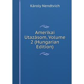 

Книга Amerikai Utazásom, Volume 2 (Hungarian Edition)