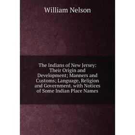 

Книга The Indians of New Jersey: Their Origin and Development; Manners and Customs; Language, Religion and Government. with Notices of Some Indian Pla