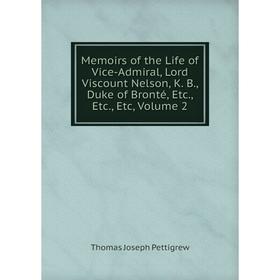 

Книга Memoirs of the Life of Vice-Admiral, Lord Viscount Nelson, K B, Duke of Bronté, Volume 2