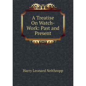 

Книга A Treatise On Watch-Work: Past and Present