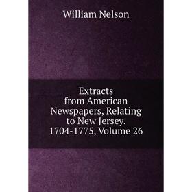 

Книга Extracts from American Newspapers, Relating to New Jersey. 1704-1775, Volume 26