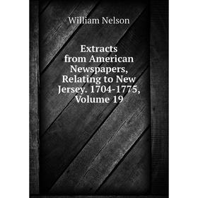 

Книга Extracts from American Newspapers, Relating to New Jersey. 1704-1775, Volume 19