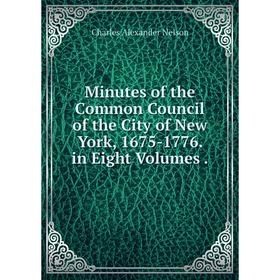 

Книга Minutes of the Common Council of the City of New York, 1675-1776 in Eight Volumes