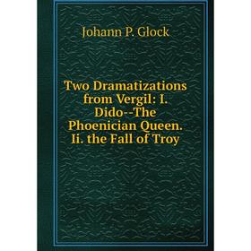 

Книга Two Dramatizations from Vergil: I. Dido-The Phoenician Queen. Ii. the Fall of Troy