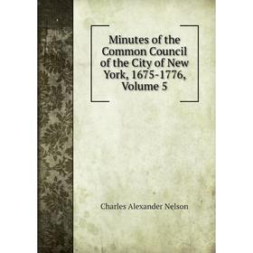 

Книга Minutes of the Common Council of the City of New York, 1675-1776, Volume 5