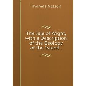 

Книга The Isle of Wight, with a Description of the Geology of the Island