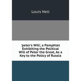 

Книга Peter's Will', a Pamphlet Exhibiting the Political Will of Peter the Great, As a Key to the Policy of Russia