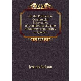 

Книга On the Political & Commercial Importance of Completing the Line of Railway from Halifax to Quebec