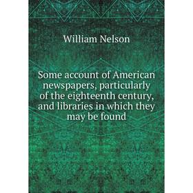 

Книга Some account of American newspapers, particularly of the eighteenth century, and libraries in which they may be found