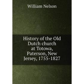 

Книга History of the Old Dutch church at Totowa, Paterson, New Jersey, 1755-1827