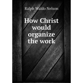 

Книга How Christ would organize the work