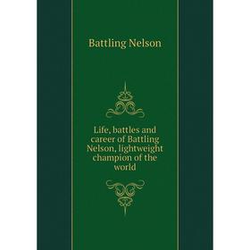 

Книга Life, battles and career of Battling Nelson, lightweight champion of the world