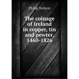 

Книга The coinage of Ireland in copper, tin and pewter, 1460-1826