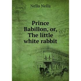 

Книга Prince Babillon, or, The little white rabbit