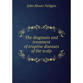 

Книга The diagnosis and treatment of eruptive diseases of the scalp