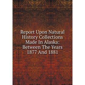 

Книга Report Upon Natural History Collections Made In Alaska: Between The Years 1877 And 1881