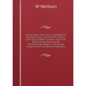 

Книга Les Comptes Faits, Ou Le Compagnon Du Marchand: Livre Où L'On Trouve, D'Un Coup D'Oeil, Combien Vaut Une Quantité Quelconque De Marchandises