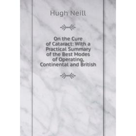 

Книга On the Cure of Cataract: With a Practical Summary of the Best Modes of Operating, Continental and British