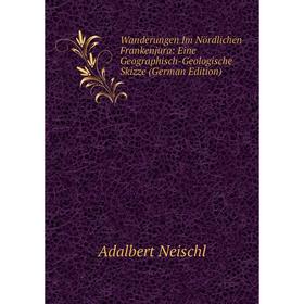 

Книга Wanderungen Im Nördlichen Frankenjura: Eine Geographisch-Geologische Skizze (German Edition)