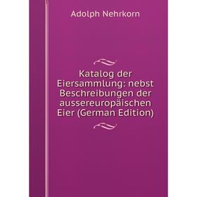 

Книга Katalog der Eiersammlung: nebst Beschreibungen der aussereuropäischen Eier