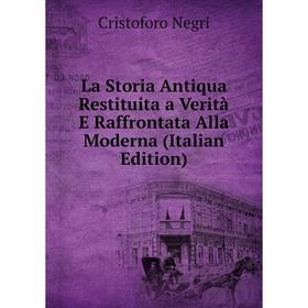 

Книга La Storia Antiqua Restituita a Verità E Raffrontata Alla Moderna