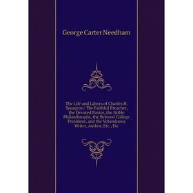 

Книга The Life and Labors of Charles H. Spurgeon: The Faithful Preacher, the Devoted Pastor, the Noble Philanthropist, the Beloved College President,