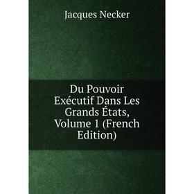 

Книга Du Pouvoir Exécutif Dans Les Grands États, Volume 1 (French Edition)
